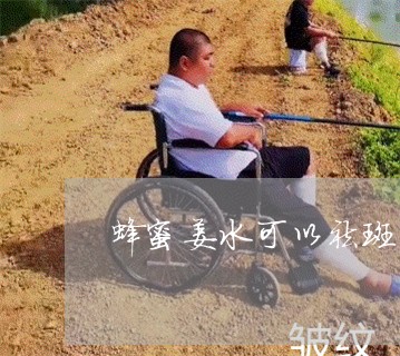 蜂蜜姜水可以祛斑