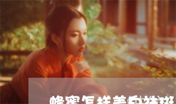 蜂蜜怎样美白祛斑