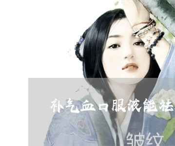 补气血口服液能祛脸上的斑吗