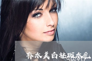 补水美白祛斑水乳