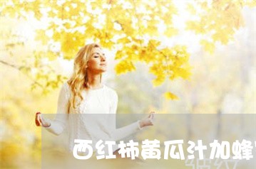 西红柿黄瓜汁加蜂蜜可以祛斑吗