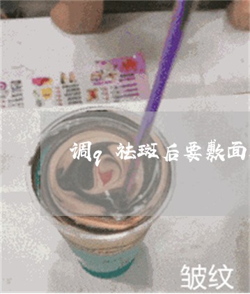 调q祛斑后要敷面膜吗