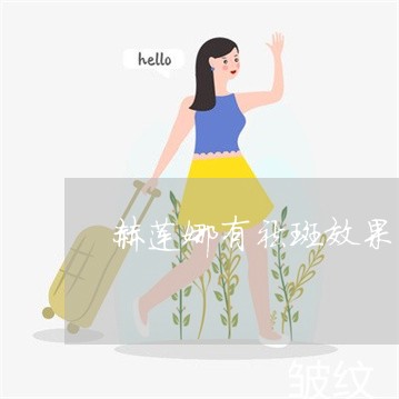 赫莲娜有祛斑效果吗 赫莲娜有祛斑效果吗