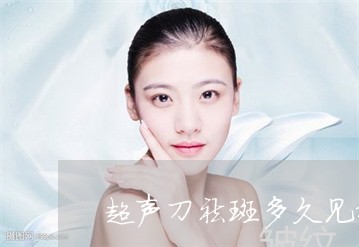 超声刀祛斑多久见效