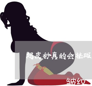 超皮秒真的会祛斑吗 超皮秒真的会祛斑吗