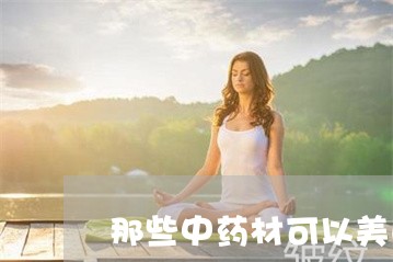 那些中药材可以美白祛斑 那些中药材可以美白祛斑