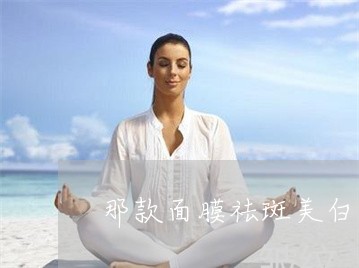 那款面膜祛斑美白最好 那款面膜祛斑美白最好