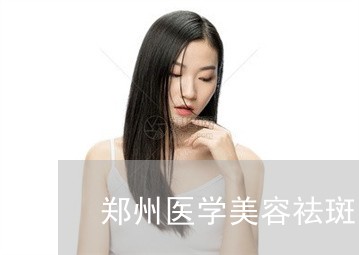 郑州医学美容祛斑