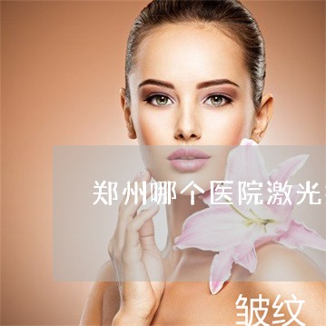 郑州哪个医院激光祛斑比较好