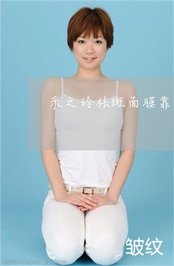 采之玲祛斑面膜靠谱吗 采之玲祛斑面膜靠谱吗
