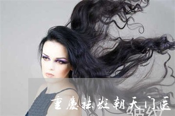 重庆祛斑朝天门医者