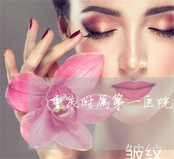 重庆附属第一医院皮肤科祛斑 重庆附属第一医院皮肤科祛斑