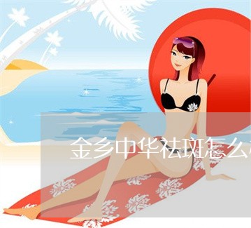 金乡中华祛斑怎么样 金乡中华祛斑怎么样
