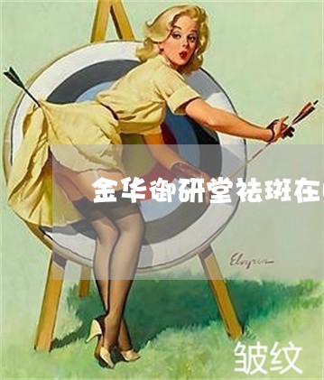 金华御研堂祛斑在哪里