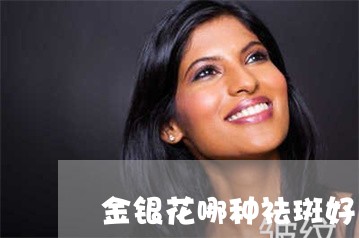 金银花哪种祛斑好