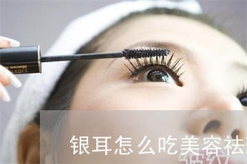 银耳怎么吃美容祛斑