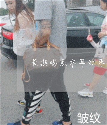 长期喝黑木耳红枣汤真的能祛斑吗