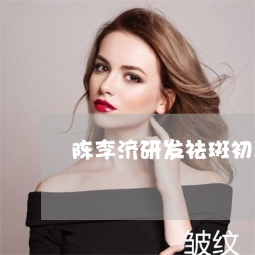 陈李济研发祛斑初衷 陈李济研发祛斑初衷