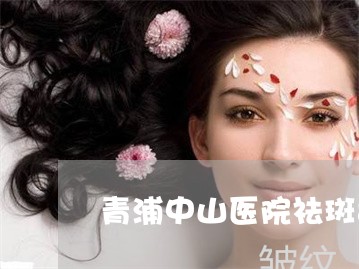 青浦中山医院祛斑黄褐斑 青浦中山医院祛斑黄褐斑