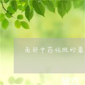 面部中药祛斑的最好方法 面部中药祛斑的最好方法