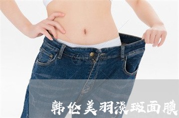 韩伦美羽淡斑面膜多久可以祛斑