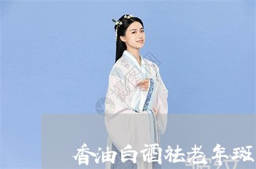 香油白酒祛老年斑