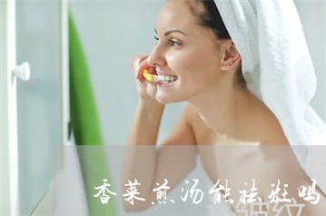 香菜煎汤能祛斑吗