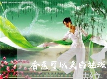 香蕉可以美白祛斑吗