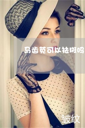 马齿苋可以祛斑吗 马齿苋可以祛斑吗