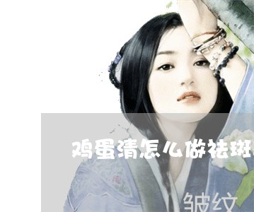 鸡蛋清怎么做祛斑美白 鸡蛋清怎么做祛斑美白