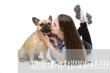 鹿胎粉内调能祛斑吗