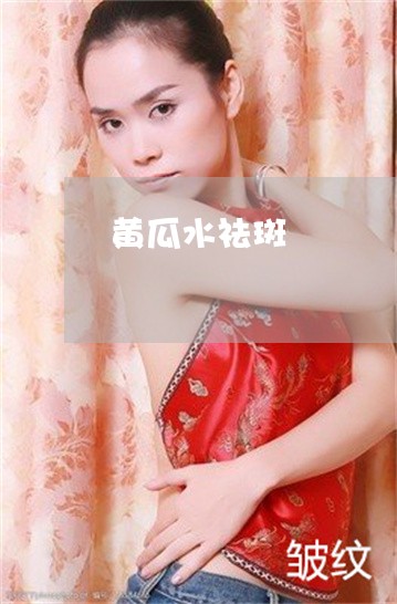 黄瓜水祛斑 黄瓜水祛斑