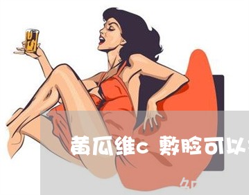 黄瓜维c敷脸可以祛斑吗