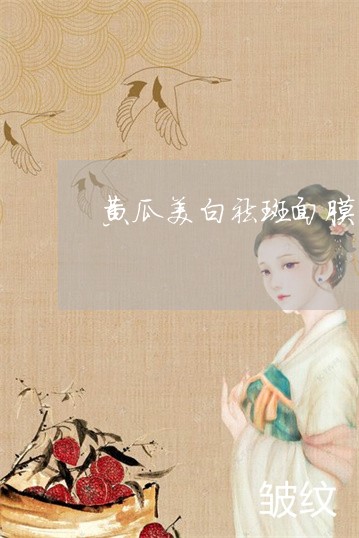 黄瓜美白祛斑面膜 黄瓜美白祛斑面膜
