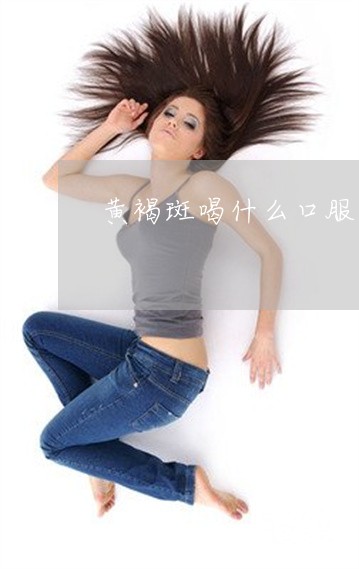 黄褐斑喝什么口服液能祛斑 黄褐斑喝什么口服液能祛斑